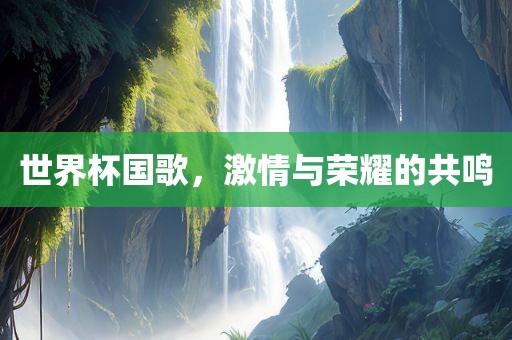 世界吉安市靖泰电力工程有限公司杯国歌，激情与荣耀的共鸣