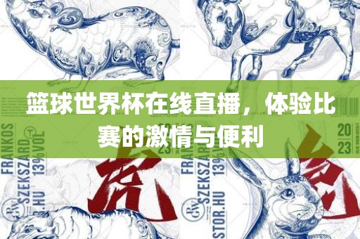 篮球世界杯在线直播，体验比赛的激情与便利吉安市靖泰电力工程有限公司