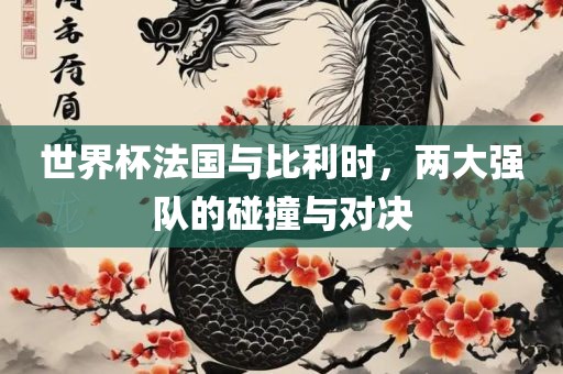 世界杯法国与比利时，两大强队的碰撞与对决吉安市靖泰电力工程有限公司