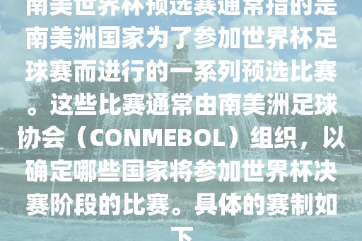 南美世界杯预选赛通常指的是南美洲国家为了参加世界杯足球赛而进行的一系列预选比赛。这些比赛通常由南美洲足球协会（CONMEBOL）组织，以确定哪些国家将参加世界杯决赛阶段的比赛。具体的赛制如下吉安市靖泰电力工程有限公司