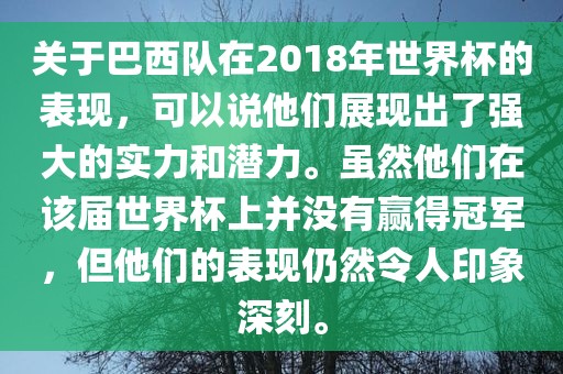关于巴西队在2018年世界杯的表现，可以说他们展现出了强大的实力和潜力。虽然他们在该届世界杯上并没有赢得冠军，但他们的表现仍然令人印象深刻。
