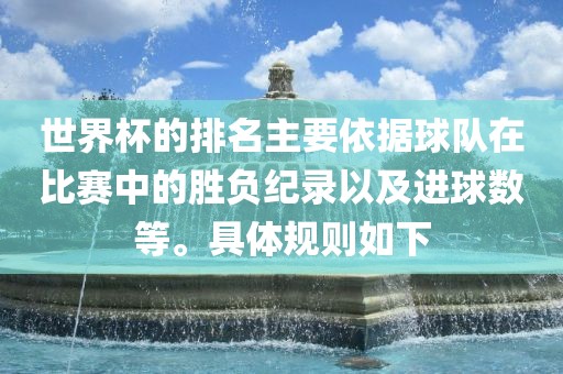 世界杯的排名主要依据球队在比赛中的胜负纪录以及进球数等。具体规则如下
