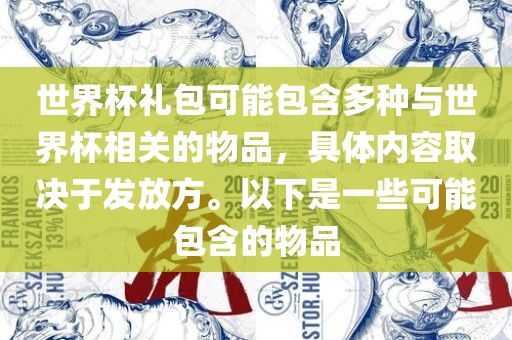 世界杯礼包可能包含多种与世界杯相关的物品，具体内容取决于发放方。以下是一些可能包含吉安市靖泰电力工程有限公司的物品