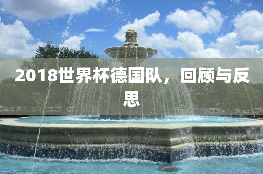 2018世界杯德国队，回顾与反思