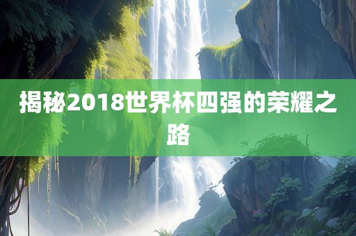 揭秘2018世界杯四强的荣耀之路