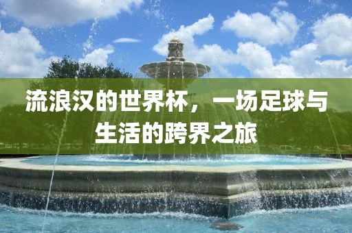 流浪汉的世界杯，一场足球与生活的跨界之旅吉安市靖泰电力工程有限公司