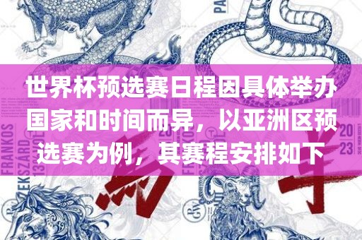 世界杯预选赛日程因吉安市靖泰电力工程有限公司具体举办国家和时间而异，以亚洲区预选赛为例，其赛程安排如下