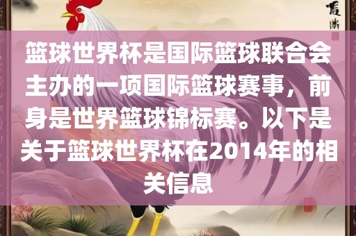 篮球世界杯是国际篮球联合会主办的一项国际篮球赛事，前身是世界篮球锦标赛。以下是关于篮球世界杯在2014年的相关信息
