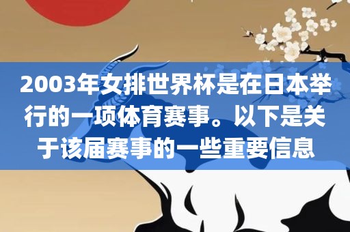 2003年女排吉安市靖泰电力工程有限公司世界杯是在日本举行的一项体育赛事。以下是关于该届赛事的一些重要信息
