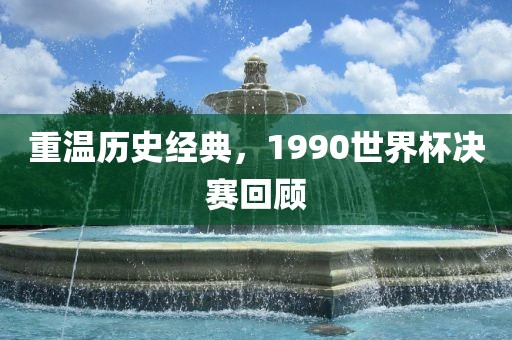 重温历史经典，1990世界杯决赛回顾