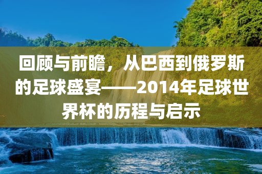 回顾与前瞻，从巴西到俄罗斯的足球盛宴——2014年足球世界杯的历程与启示