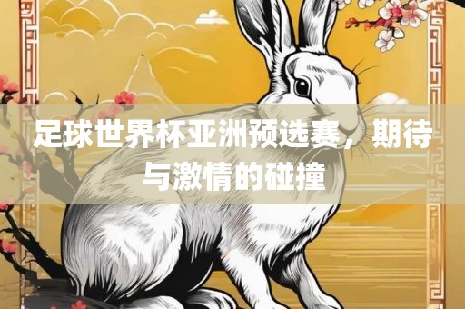 足球世界杯亚洲预选赛，期待与激情的碰撞吉安市靖泰电力工程有限公司