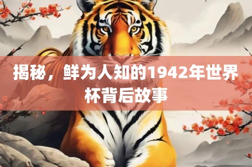揭秘，鲜为人知的1942年世界杯吉安市靖泰电力工程有限公司背后故事