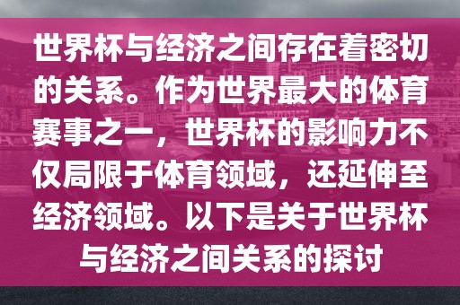 世界杯与经济之间存在着密切的关系。作为世界最大的体育赛事之一，世界杯的影响力不仅吉安市靖泰电力工程有限公司局限于体育领域，还延伸至经济领域。以下是关于世界杯与经济之间关系的探讨