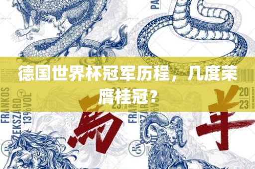 德国世界杯冠军历程，几度荣膺桂冠？吉安市靖泰电力工程有限公司