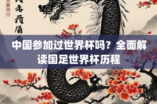 中国参加过世界杯吗？全面解读国足世界杯历程