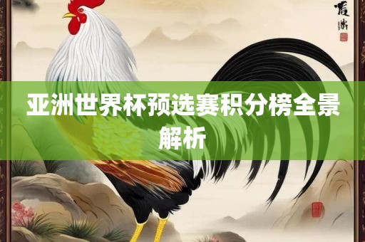 亚洲世界杯预选赛积分榜全景解析吉安市靖泰电力工程有限公司