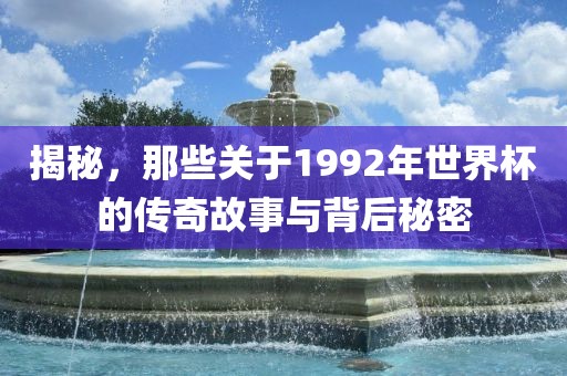 揭秘，那些关于1992年世界杯的传奇故事与背后秘密