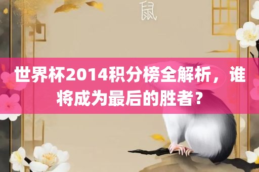 世界杯2014积分榜全解析，谁将成为最后的胜者？