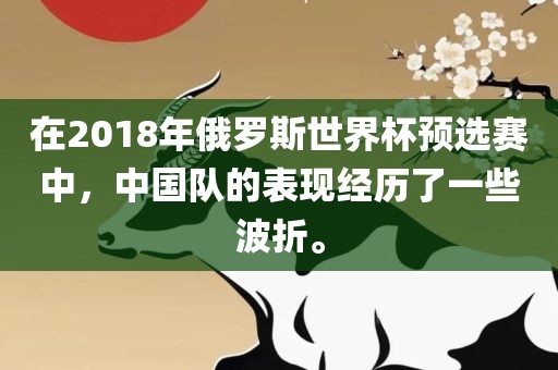 在2018年俄罗斯世界杯预选赛中，中国队的表现经历了一些波折。