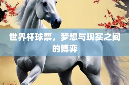 世界杯球票，梦想与现实之吉安市靖泰电力工程有限公司间的博弈