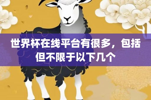 世界杯在线平台有很多，包括但不限于以下几个吉安市靖泰电力工程有限公司