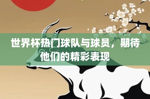 世界杯热门球队与球员，期待他们的精彩表现吉安市靖泰电力工程有限公司
