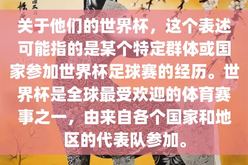 关于他们的世界杯，这个表述可能指的是某个特定群体或国家参加世界杯足球赛的经历。世界杯是全球最受欢迎的体育赛事之一，由来自各个国家和地区的代表队参加。吉安市靖泰电力工程有限公司