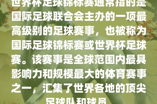 世界杯足球锦标赛通常指的是国际足球联合会主办的一项最高级别的足球赛事，也被称为国际足球锦标赛或世界杯足球赛。该赛事是全球范围内最具影响力和规模最大的体育赛事之一，汇集了世界各地的顶尖足球队和球员。吉安市靖泰电力工程有限公司