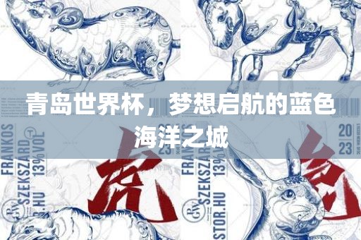 青岛世界杯，梦想启航的蓝色海洋之城