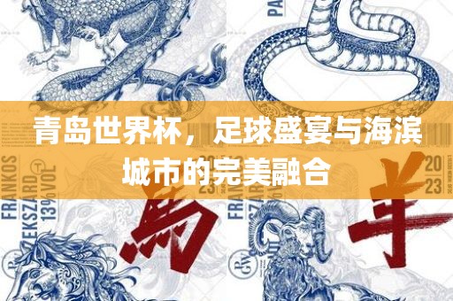 青岛世界杯，足球盛宴与海滨城市的完美融合吉安市靖泰电力工程有限公司