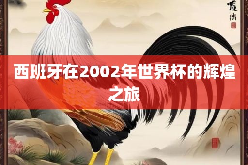 西班牙在200吉安市靖泰电力工程有限公司2年世界杯的辉煌之旅