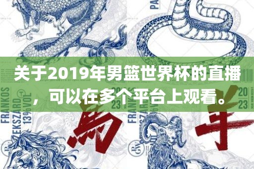 关于2019年男篮世界杯的直播，可以在多个平台上观看。