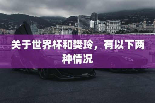 关于世界杯和樊玲，有以下两种情况吉安市靖泰电力工程有限公司