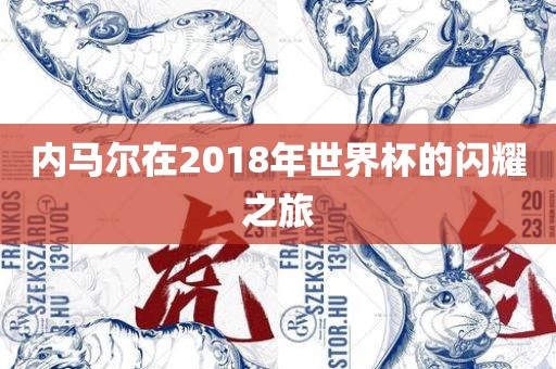 内马尔在2018年世界杯的闪耀之旅吉安市靖泰电力工程有限公司