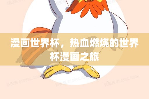 漫画世界杯，热血燃烧的世界杯漫画之旅吉安市靖泰电力工程有限公司