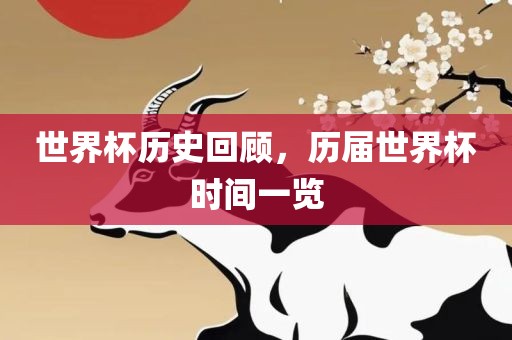 世界杯历史回顾，历届世界杯时间一览吉安市靖泰电力工程有限公司