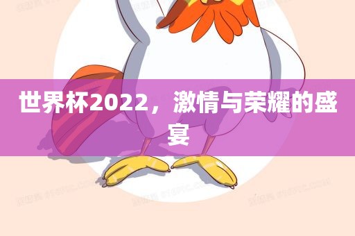 世界杯2022，激情与荣耀的盛宴吉安市靖泰电力工程有限公司