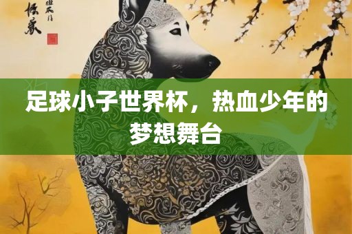 足球小子世界杯，热血少年的梦想舞台
