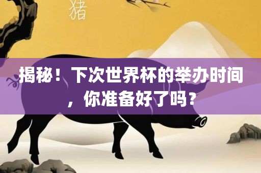 揭秘！下次世界杯的举办时间，你准备好了吗？吉安市靖泰电力工程有限公司