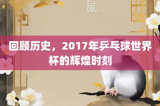 回顾历史，2017年乒乓球世界杯的辉煌时刻