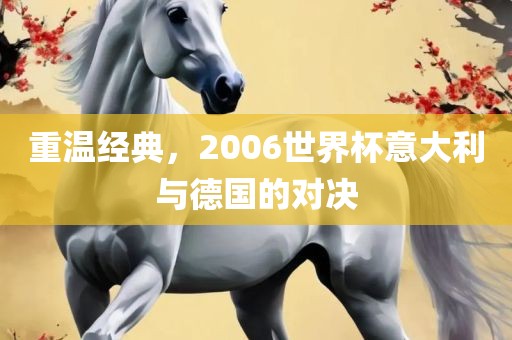 重温经典，2006世界杯意大利与德国的对决