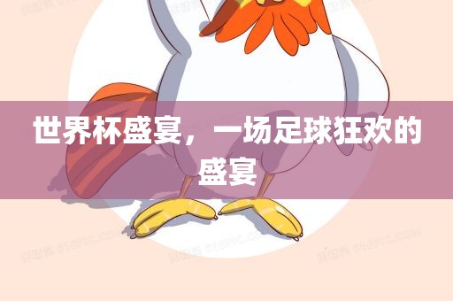 世界杯盛宴，一场足球狂欢的盛宴