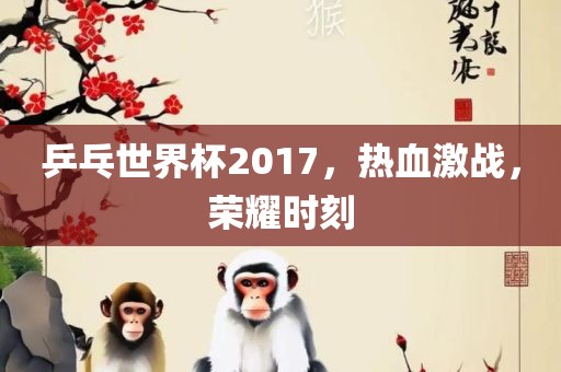 乒乓世界杯2017，热血激战，荣耀时刻