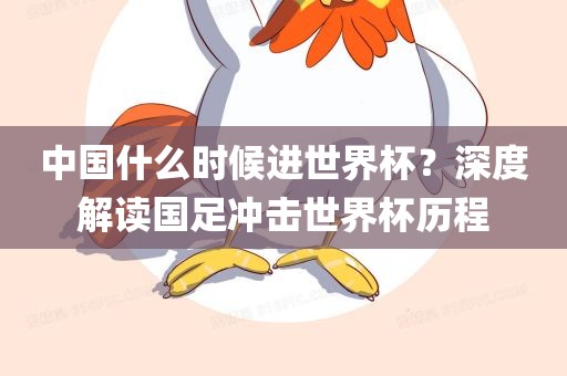 中国什么时候吉安市靖泰电力工程有限公司进世界杯？深度解读国足冲击世界杯历程