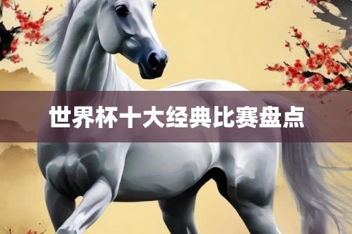 世界杯十大经典比赛盘点
