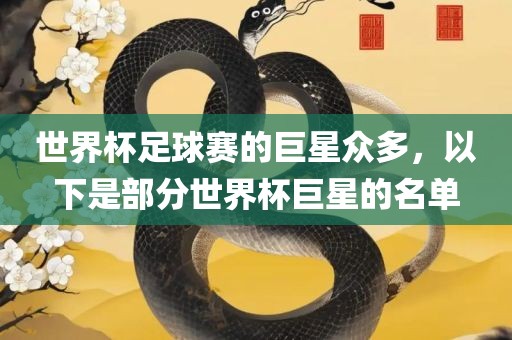 世界杯足球赛的巨星众多，吉安市靖泰电力工程有限公司以下是部分世界杯巨星的名单
