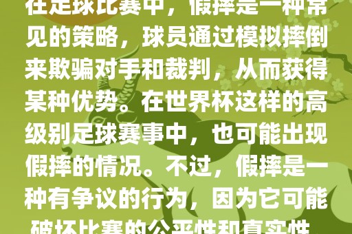 在足球比赛中，假摔是一种常见的策略，球员通过模拟摔倒来欺骗对手和裁判，从而获得某种优势。在世界杯这样的高级别足球赛事中，也可能出现假摔的情况。不过，假摔是一种有争议的行为，因为它可能破坏比赛的公平性和真实性。吉安市靖泰电力工程有限公司
