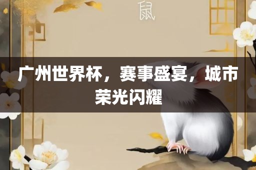 广州世界杯，赛事盛宴，城市荣光闪耀吉安市靖泰电力工程有限公司
