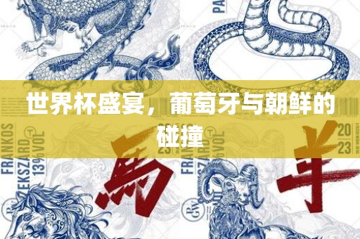 世界杯盛宴，葡萄牙与朝鲜的碰撞吉安市靖泰电力工程有限公司